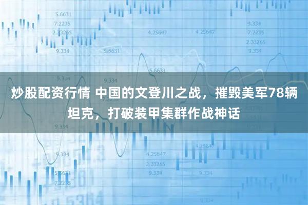 炒股配资行情 中国的文登川之战，摧毁美军78辆坦克，打破装甲集群作战神话