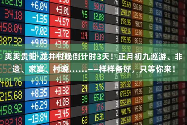 爽爽贵阳·龙井村晚倒计时3天！正月初九巡游、非遗、家宴、村晚……——样样备好，只等你来！