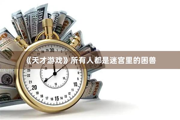 《天才游戏》所有人都是迷宫里的困兽