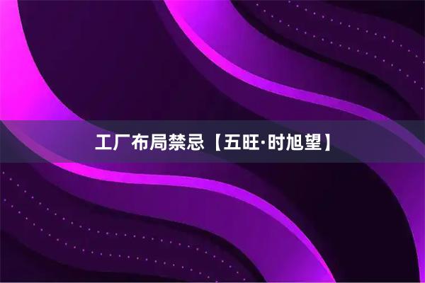 工厂布局禁忌【五旺·时旭望】