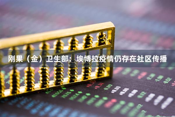 刚果（金）卫生部：埃博拉疫情仍存在社区传播